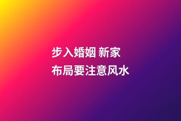 步入婚姻 新家布局要注意风水